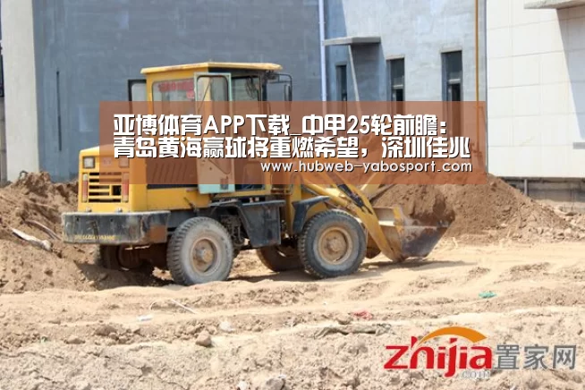 亚博体育APP下载_中甲25轮前瞻:青岛黄海赢球将重燃希望,深圳佳兆业或反超绿城(图3) Yabo亚博集团