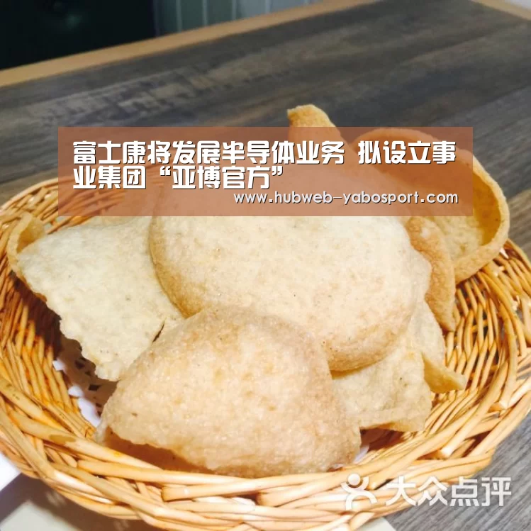 富士康将发展半导体业务 拟设立事业集团“亚博官方”(图1) 亚博体育在线